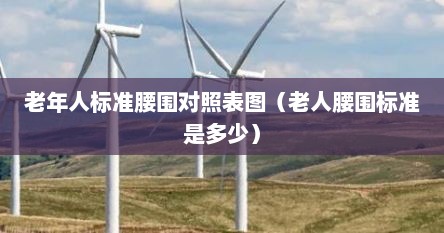 老年人标准腰围对照表图（老人腰围标准是多少）