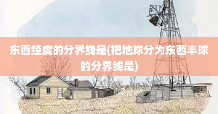 东西经度的分界线是(把地球分为东西半球的分界线是)