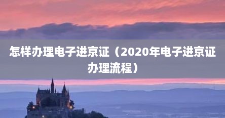 怎样办理电子进京证（2020年电子进京证办理流程）