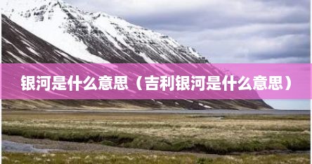 银河是什么意思（吉利银河是什么意思）