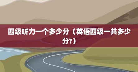 四级听力一个多少分（英语四级一共多少分?）