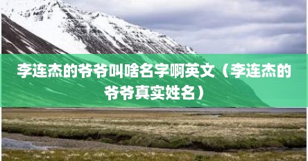 李连杰的爷爷叫啥名字啊英文（李连杰的爷爷真实姓名）