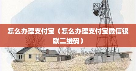 怎么办理支付宝（怎么办理支付宝微信银联二维码）