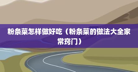 粉条菜怎样做好吃（粉条菜的做法大全家常窍门）