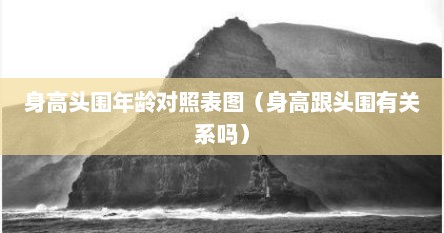 身高头围年龄对照表图（身高跟头围有关系吗）