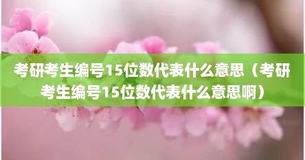 考研考生编号15位数代表什么意思（考研考生编号15位数代表什么意思啊）