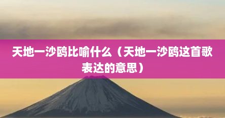 天地一沙鸥比喻什么（天地一沙鸥这首歌表达的意思）