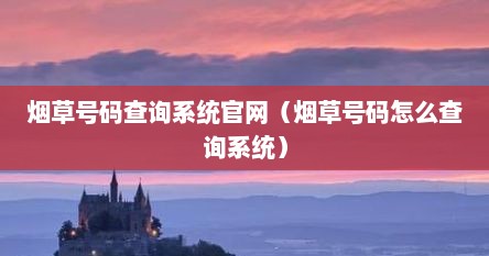 烟草号码查询系统官网（烟草号码怎么查询系统）