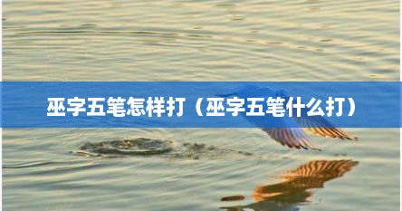 巫字五笔怎样打（巫字五笔什么打）