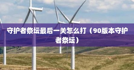 守护者祭坛最后一关怎么打（90版本守护者祭坛）