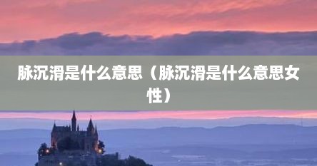 脉沉滑是什么意思（脉沉滑是什么意思女性）