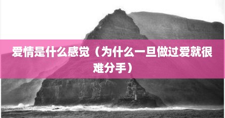 爱情是什么感觉（为什么一旦做过爱就很难分手）
