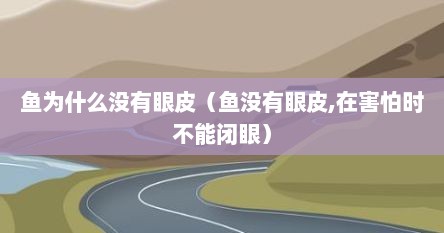 鱼为什么没有眼皮（鱼没有眼皮,在害怕时不能闭眼）