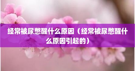 经常被尿憋醒什么原因（经常被尿憋醒什么原因引起的）