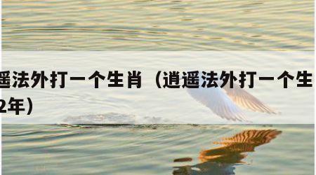 逍遥法外打一个生肖(逍遥法外打一个生肖2022年)