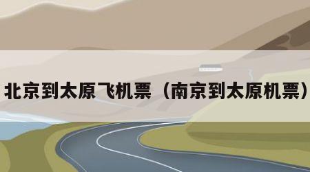 北京到太原飞机票(南京到太原机票)