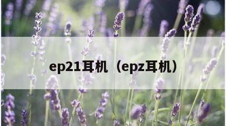 ep21耳机(epz耳机)