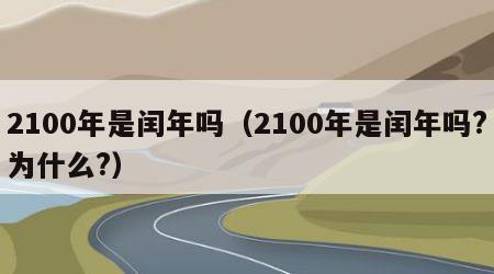 2100年是闰年吗(2100年是闰年吗?为什么?)