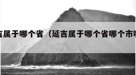 延吉属于哪个省(延吉属于哪个省哪个市哪个区)