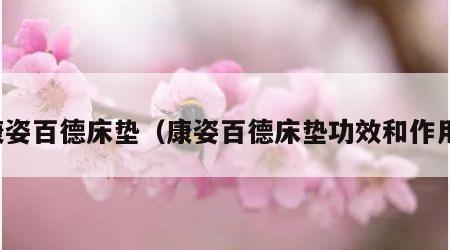 康姿百德床垫(康姿百德床垫功效和作用)