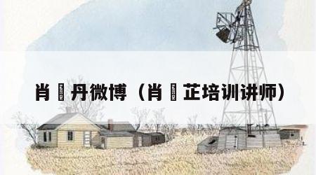 肖琇丹微博(肖琇芷培训讲师)