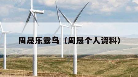 周晟乐露鸟(周晟个人资料)
